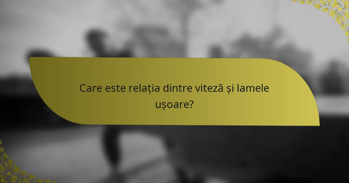 Care este relația dintre viteză și lamele ușoare?