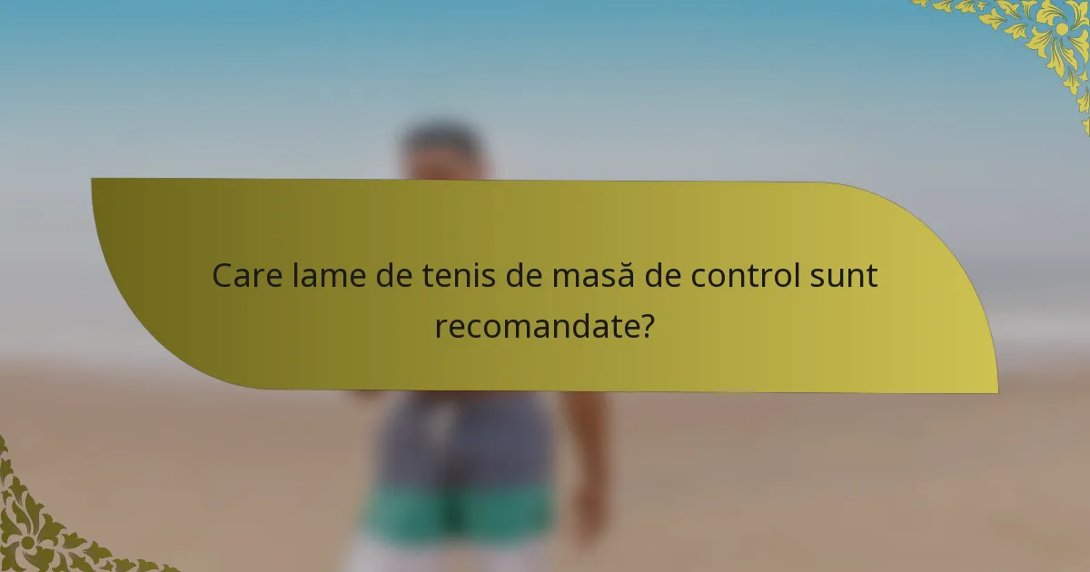 Care lame de tenis de masă de control sunt recomandate?