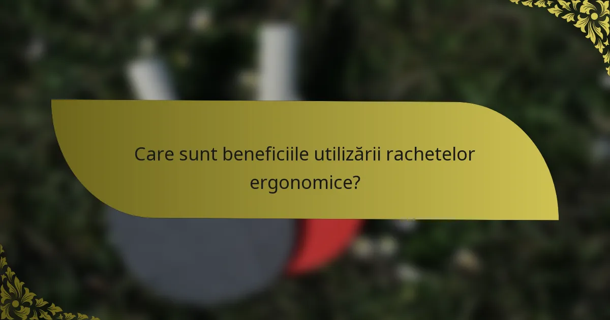Care sunt beneficiile utilizării rachetelor ergonomice?