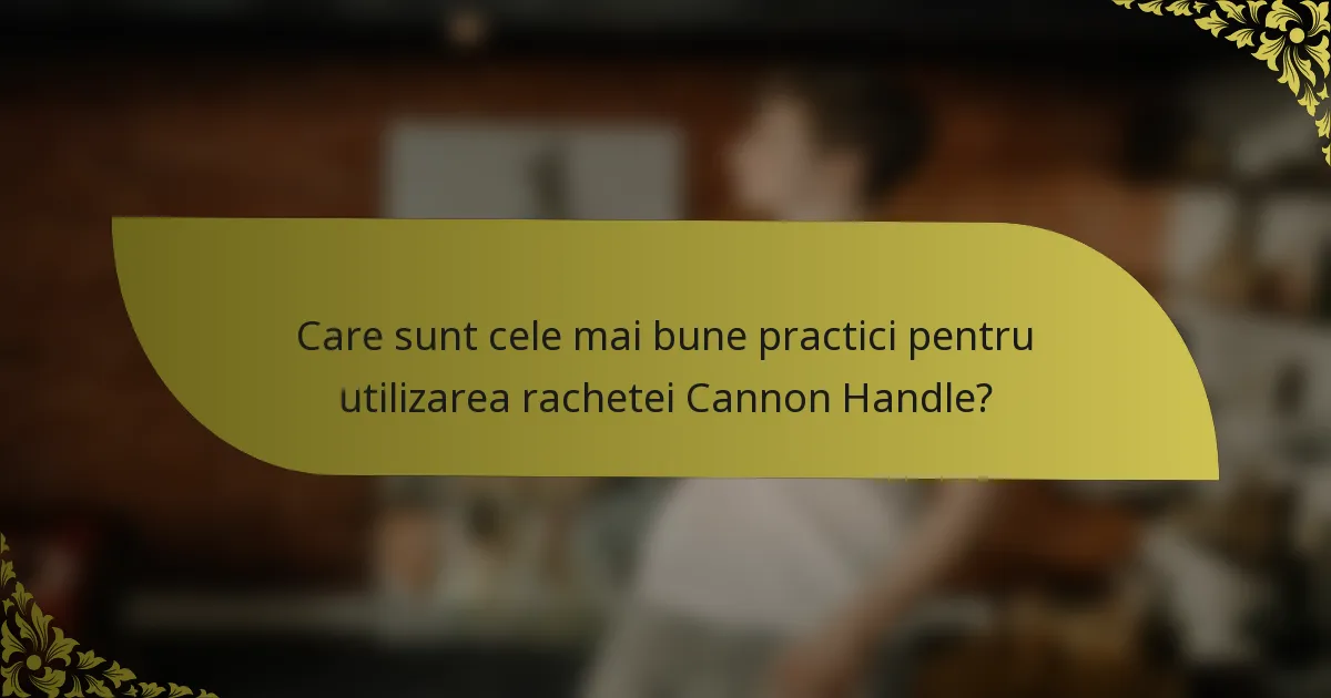 Care sunt cele mai bune practici pentru utilizarea rachetei Cannon Handle?