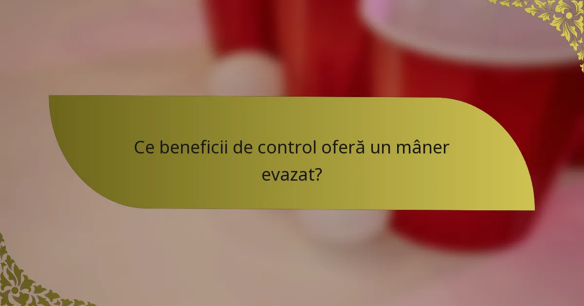 Ce beneficii de control oferă un mâner evazat?