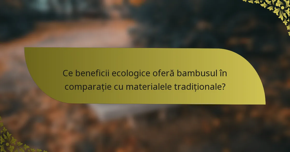 Ce beneficii ecologice oferă bambusul în comparație cu materialele tradiționale?