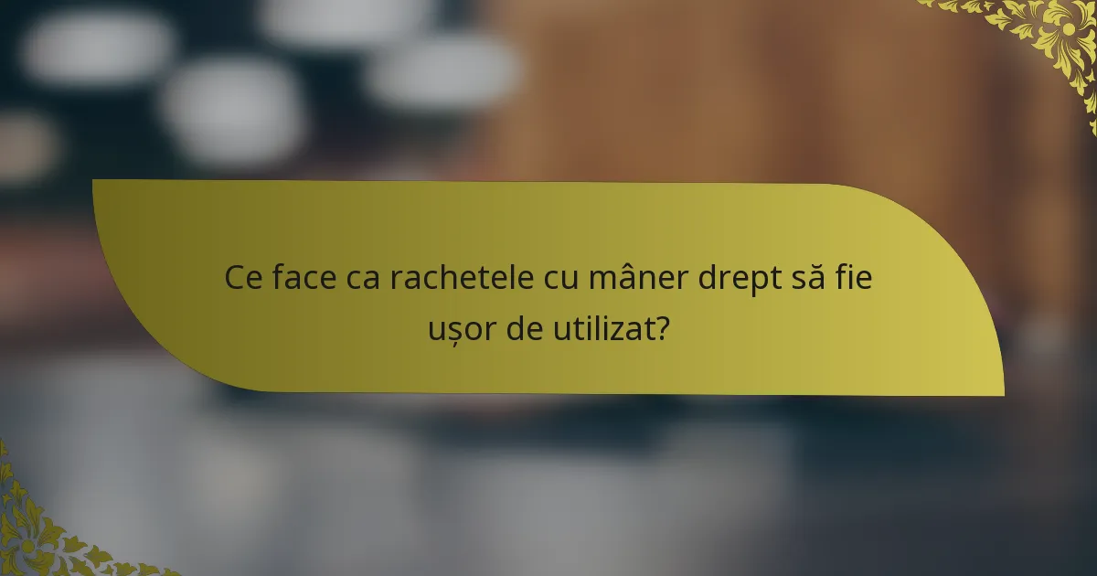 Ce face ca rachetele cu mâner drept să fie ușor de utilizat?