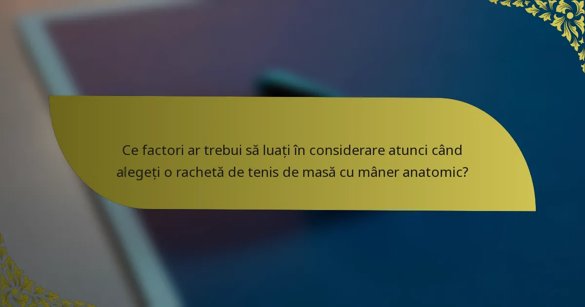 Ce factori ar trebui să luați în considerare atunci când alegeți o rachetă de tenis de masă cu mâner anatomic?