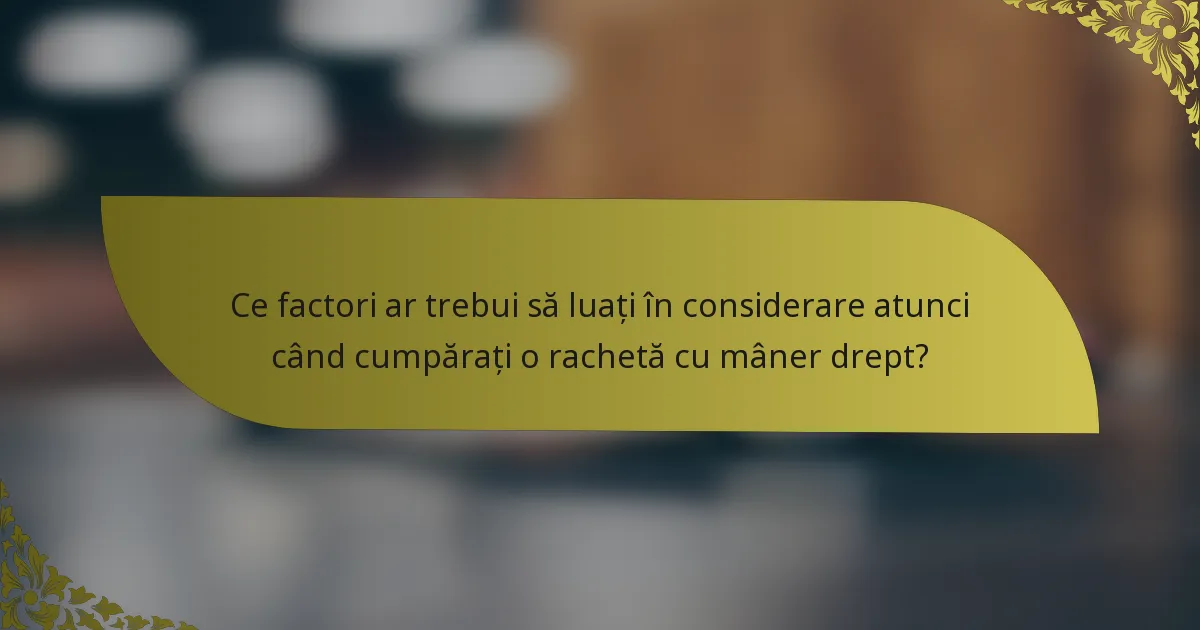 Ce factori ar trebui să luați în considerare atunci când cumpărați o rachetă cu mâner drept?