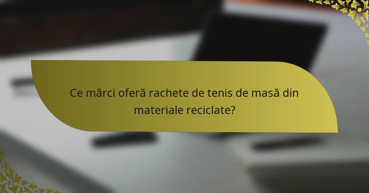 Ce mărci oferă rachete de tenis de masă din materiale reciclate?