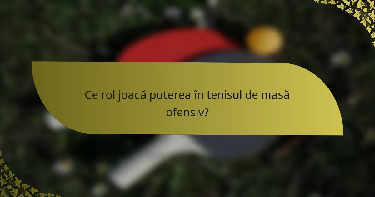 Ce rol joacă puterea în tenisul de masă ofensiv?