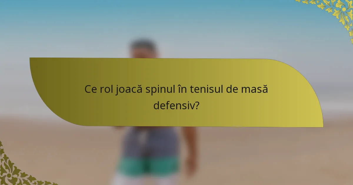 Ce rol joacă spinul în tenisul de masă defensiv?