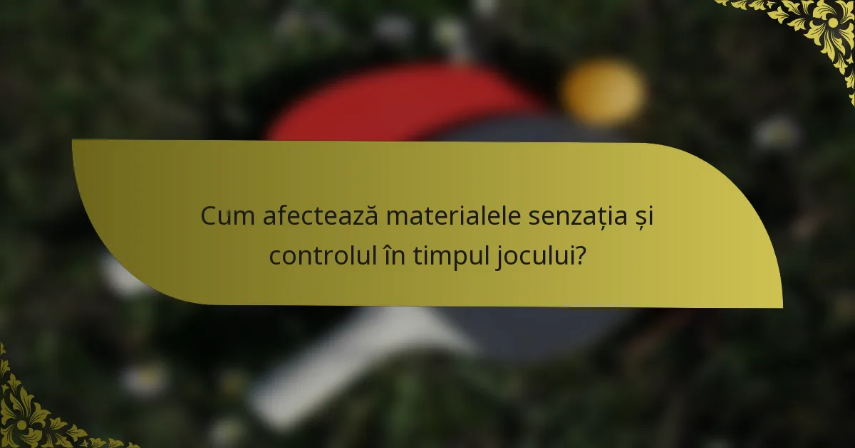 Cum afectează materialele senzația și controlul în timpul jocului?