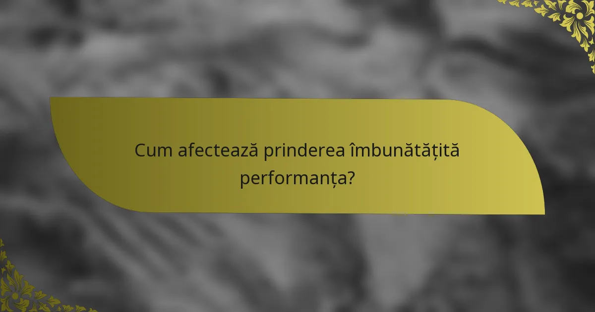 Cum afectează prinderea îmbunătățită performanța?