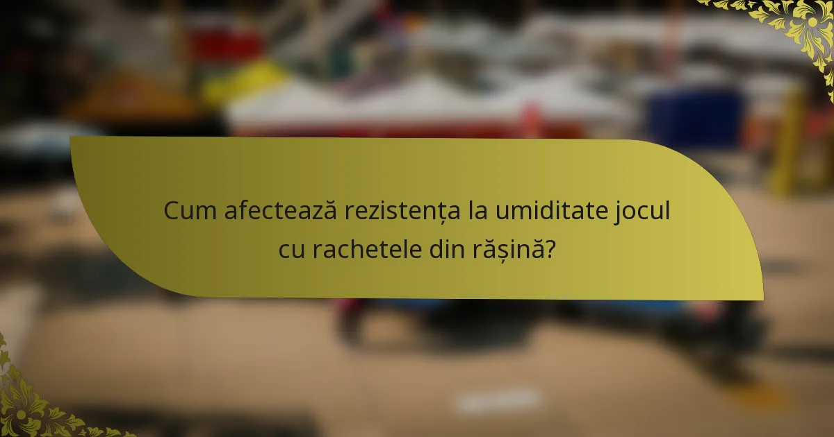Cum afectează rezistența la umiditate jocul cu rachetele din rășină?