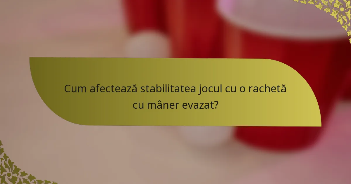 Cum afectează stabilitatea jocul cu o rachetă cu mâner evazat?