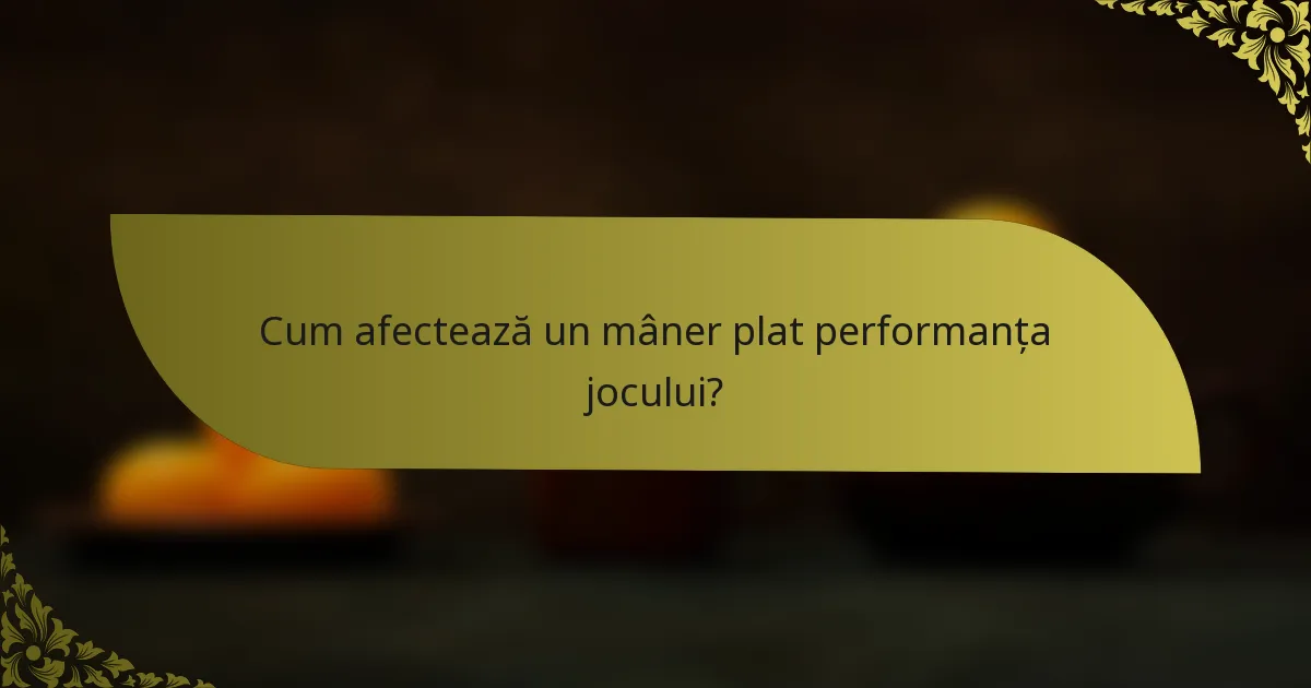 Cum afectează un mâner plat performanța jocului?