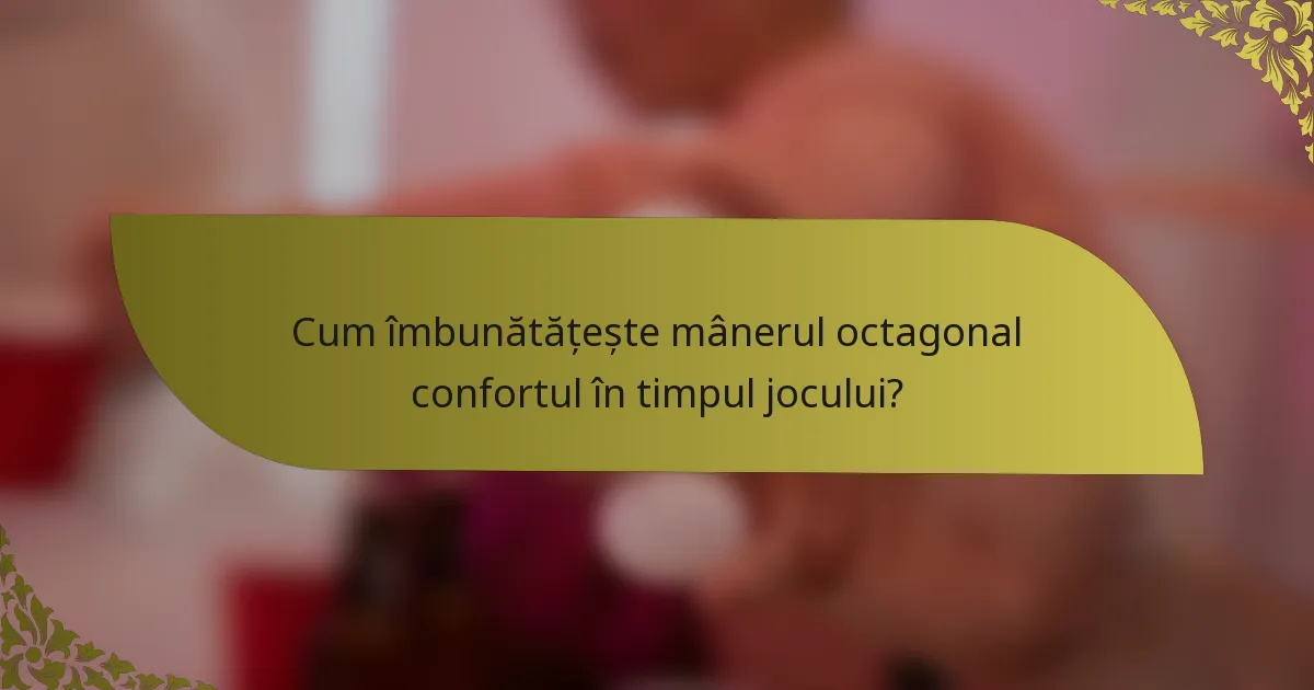 Cum îmbunătățește mânerul octagonal confortul în timpul jocului?