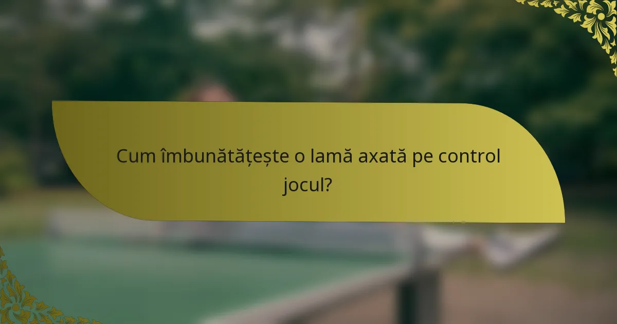 Cum îmbunătățește o lamă axată pe control jocul?