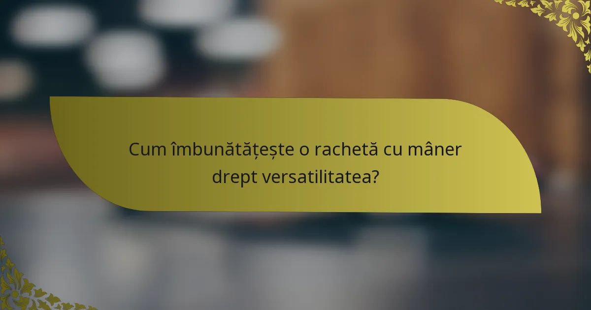 Cum îmbunătățește o rachetă cu mâner drept versatilitatea?