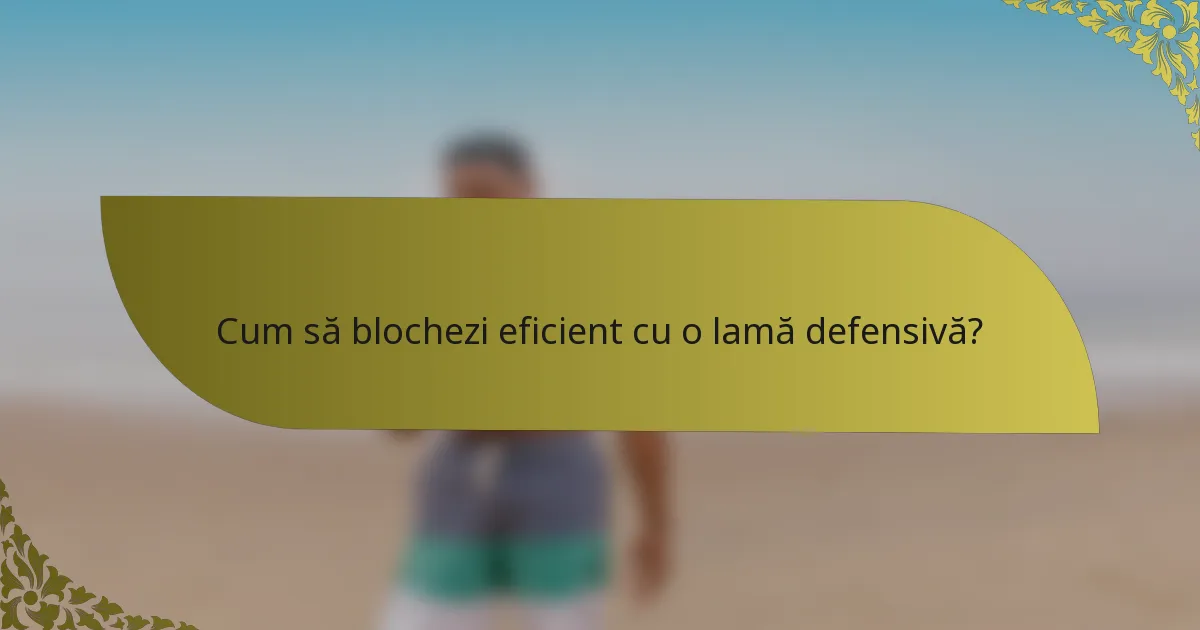 Cum să blochezi eficient cu o lamă defensivă?